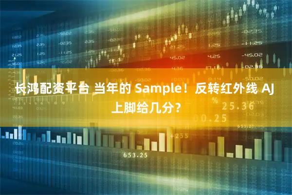 长鸿配资平台 当年的 Sample！反转红外线 AJ 上脚给几分？