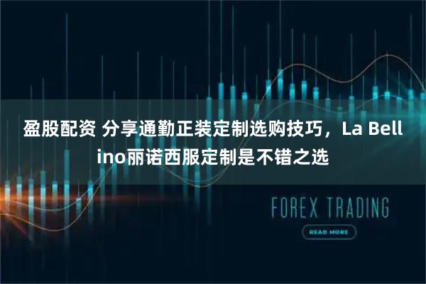 盈股配资 分享通勤正装定制选购技巧，La Bellino丽诺西服定制是不错之选