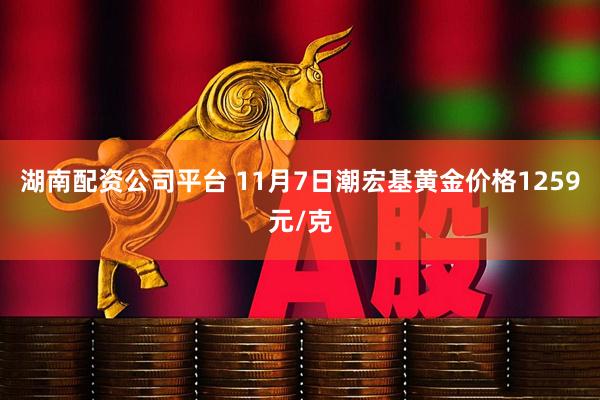 湖南配资公司平台 11月7日潮宏基黄金价格1259元/克