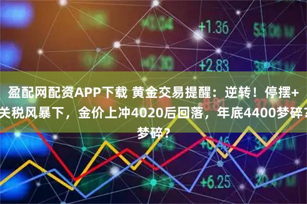 盈配网配资APP下载 黄金交易提醒：逆转！停摆+关税风暴下，金价上冲4020后回落，年底4400梦碎？