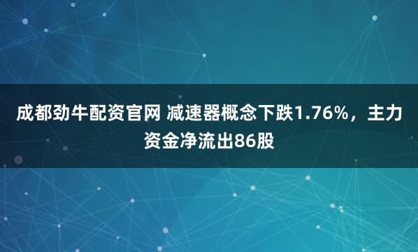 成都劲牛配资官网 减速器概念下跌1.76%，主力资金净流出86股