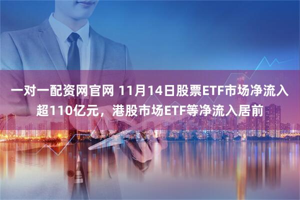 一对一配资网官网 11月14日股票ETF市场净流入超110亿元，港股市场ETF等净流入居前