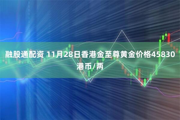 融股通配资 11月28日香港金至尊黄金价格45830港币/两